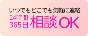 いつでもどこでも気軽に連絡 24時間365日相談OK