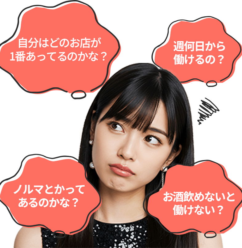 自分はどのお店が1番あってるのかな？ 週何日から働けるの？ ノルマとかってあるのかな？ お酒飲めないと働けない？